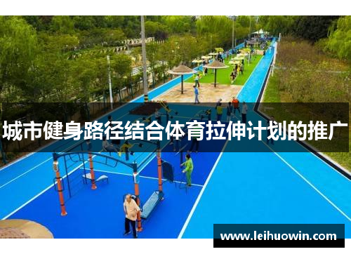 城市健身路径结合体育拉伸计划的推广